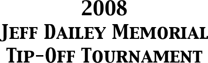 2008
Jeff Dailey Memorial
Tip-Off Tournament